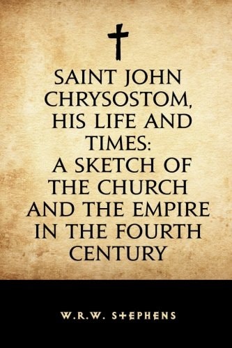 Saint John Chrysostom, His Life and Times: a Sketch of the Church and the Empire in the Fourth Century