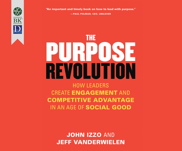 The Purpose Revolution: How Leaders Create Engagement and Competitive Advantage in an Age of Social Good