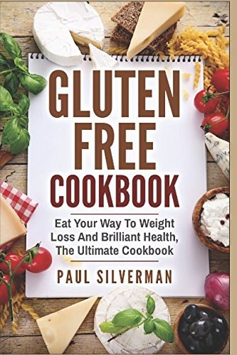 Gluten Free Cookbook Eat Your Way to Weight Loss and Brilliant Health, the Ultimate Cookbook