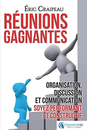 Réunions Gagnantes Organisation, Discussion et Communication, Soyez Performant et Constructif