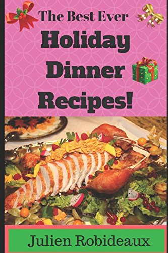 The Best Ever Holiday Dinner Recipes! Over 40 Best-Of-the-Best, Nutritious and Wholesome Holiday Dinner Ideas, Healthy Meals for Beginners, Easy and Tasty Recipes, Instant Pot Recipes