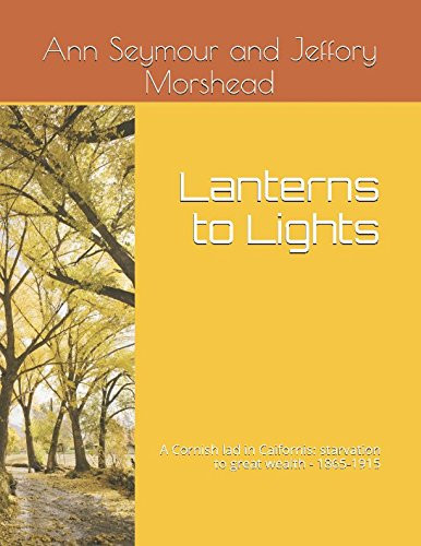 Lanterns to Lights A Cornish Lad in Caifornis: Starvation to Great Wealth - 1865-1915