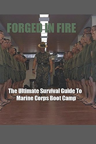 Forged in Fire The Ultimate Survival Guide to Marine Corps Boot Camp