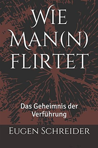 Wie Man(n) Flirtet Das Geheimnis der Verführung
