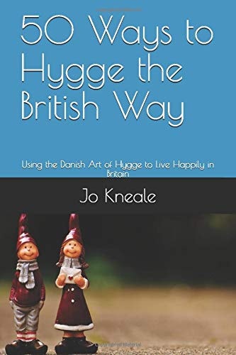 50 Ways to Hygge the British Way Using the Danish Art of Hygge to Live Happily in Britain