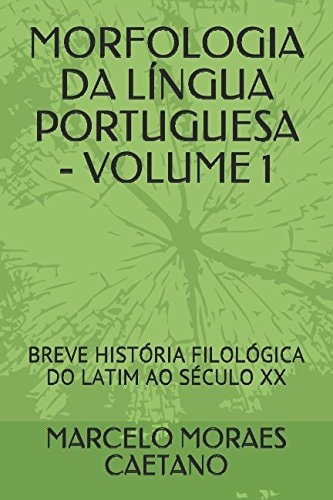 Morfologia Da lÍngua Portuguesa - Volume 1 Breve HistÓria FilolÓgica Do Latim Ao SÉculo XX
