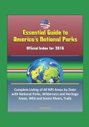 Essential Guide to America's National Parks Official Index for 2016, Complete Listing of All NPS Areas by State, with National Parks, Wilderness and Heritage Areas, Wild and Scenic Rivers, Trails