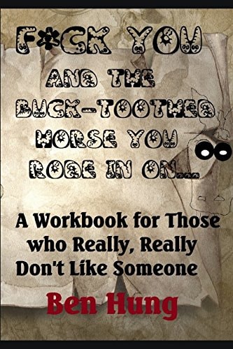 F*ck You and the Buck-Toothed Horse You Rode in On A Workbook for Those Who Really, Really Don't Like Someone