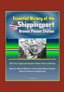 Essential History of the Shippingport Atomic Power Station - 1957 First Large-Scale Nuclear Power Plant in America, Work of Admiral Rickover, Pressurized Water Reactor, Historic American Engineering