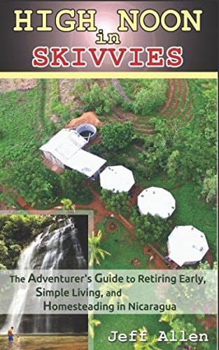 High Noon in Skivvies: the Adventurer's Guide to Retiring Early, Simple Living, and Homesteading in Nicaragua