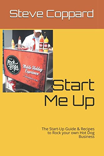 Start Me Up The Start-Up Guide and Recipes to Rock Your Own Hot Dog Business