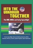 Into the Unknown Together: The DOD, NASA, and Early Spaceflight - Human Spaceflight, Manned Orbiting Laboratory (MOL), Dynasoar, Mercury, Gemini, Apollo Programs, Space Exploration