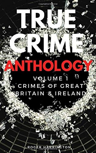 TRUE CRIME ANTHOLOGY: Crimes of Great Britain and Ireland - 4 Books In 1 British Crime, English Crime, Scottish Crime, and Irish Crime