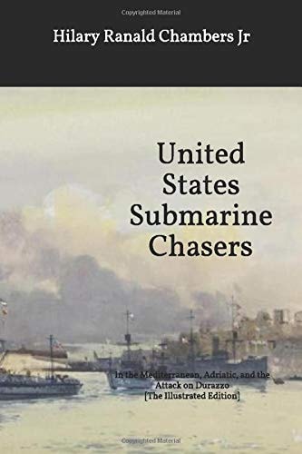 United States Submarine Chasers In the Mediterranean, Adriatic, and the Attack on Durazzo [The Illustrated Edition]