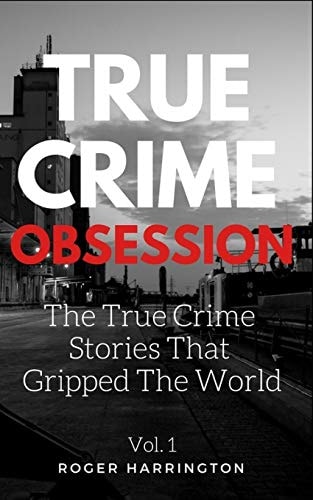 True Crime Obsession The True Crime Stories That Gripped The World