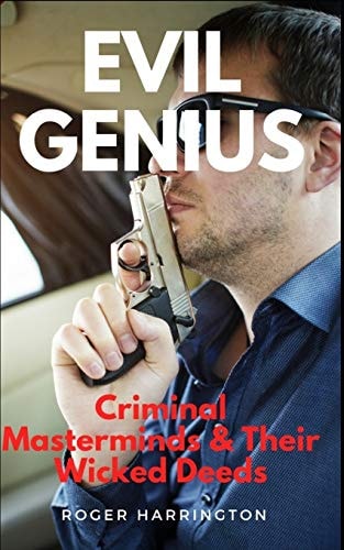 Evil Genius Criminal Masterminds and Their Wicked Deeds