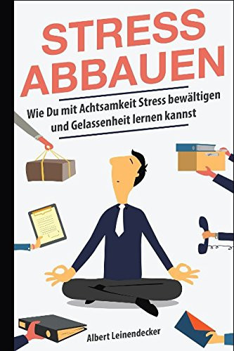Stress Abbauen - Wie du Mit Achtsamkeit Stress Bewältigen und Gelassenheit Lernen Kannst