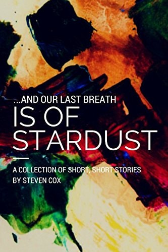 ... and Our Last Breath Is of Stardust A Collection of Short, Short Stories by Steven Cox