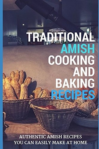 Traditional Amish Cooking and Baking Recipes: Authentic Amish Recipes You Can Easily Make at Home
