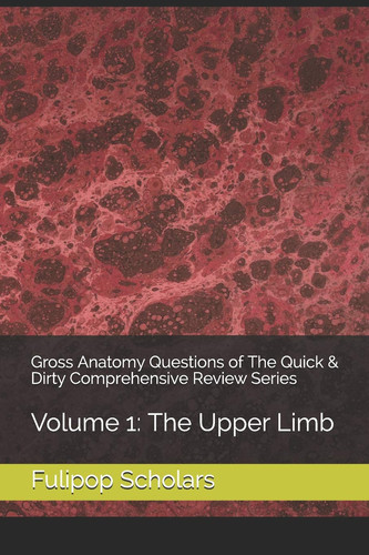 Gross Anatomy Questions of the Quick and Dirty Comprehensive Review Series Volume 1: the Upper Limb