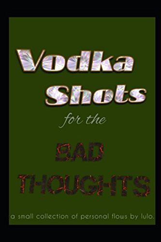 Vodka Shots for the Bad Thoughts A Small Collection of Personal Flows by Lulo