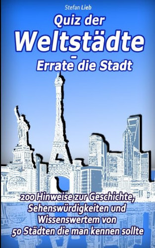 Quiz der Weltstädte - Errate Die Stadt 200 Hinweise Zur Geschichte, Sehenswürdigkeiten und Wissenswertem Von 50 Städten Die Man Kennen Sollte