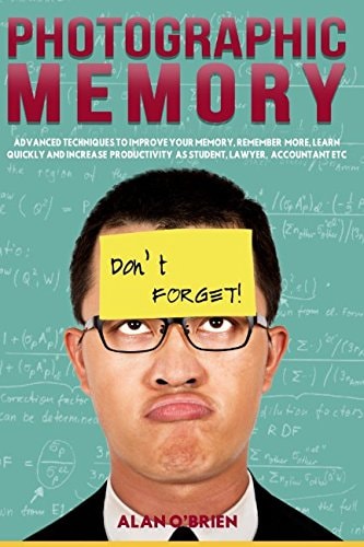 Photographic Memory Advanced Techniques to Improve Your Memory, Remember More, Learn Quickly and Increase Productivity As Students, Lawyer, Accountant Etc