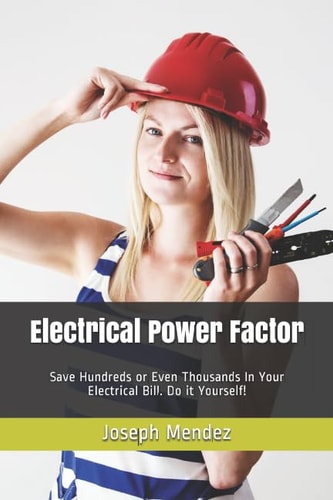 Electrical Power Factor Save Hundreds Or Even Thousands in Your Electrical Bill. Do It Yourself!