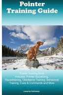 Pointer Training Guide Pointer Training Book Includes Pointer Socializing, Housetraining, Obedience Training, Behavioral Training, Cues & Commands and More