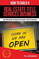 How to Build a Real Estate Title Services Business (Special Edition) The Only Book You Need to Launch, Grow & Succeed
