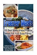 Freezer Meals: 100 Best Make-Ahead Freezer Meals for Your Busy Family (Freezer Recipes, 365 Days of Quick and Easy, Make Ahead, Freezer Meals)