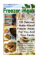 Freezer Meals: 130 Delicious Make-Ahead Freezer Meals for You and Your Family (Freezer Recipes, 365 Days of Quick and Easy, Make Ahead, Freezer Meals)