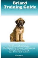 Briard Training Guide Briard Training Book Includes Briard Socializing, Housetraining, Obedience Training, Behavioral Training, Cues & Commands and More