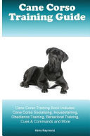 Cane Corso Training Guide Cane Corso Training Book Includes Cane Corso Socializing, Housetraining, Obedience Training, Behavioral Training, Cues & Commands and More