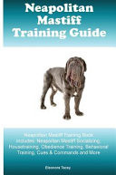 Neapolitan Mastiff Training Guide Neapolitan Mastiff Training Book Includes Neapolitan Mastiff Socializing, Housetraining, Obedience Training, Behavioral Training, Cues & Commands and More