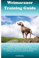 Weimaraner Training Guide Weimaraner Training Book Includes Weimaraner Socializing, Housetraining, Obedience Training, Behavioral Training, Cues & Commands and More