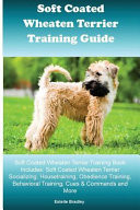 Soft Coated Wheaten Terrier Training Guide Soft Coated Wheaten Terrier Training Book Includes Soft Coated Wheaten Terrier Socializing, Housetraining, Obedience Training, Behavioral Training, Cues & Commands and More