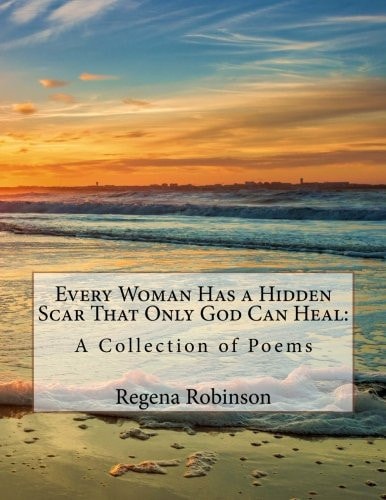 Every Woman Has a Hidden Scar That Only God Can Heal:: A Collection of Poems