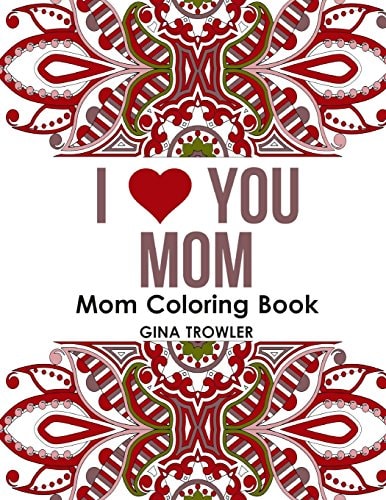 Mom Coloring Book: I Love You Mom Beautiful and Relaxing Coloring Book Gift for Mom, Grandma, and Other Mothers - Perfect Mom Gift for Birthday, Mother's Day and Other Special Occasions