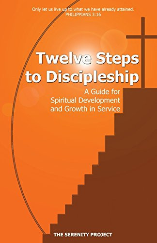 The Twelve Steps to Discipleship A Guide for Spiritual Development and Growth in Service