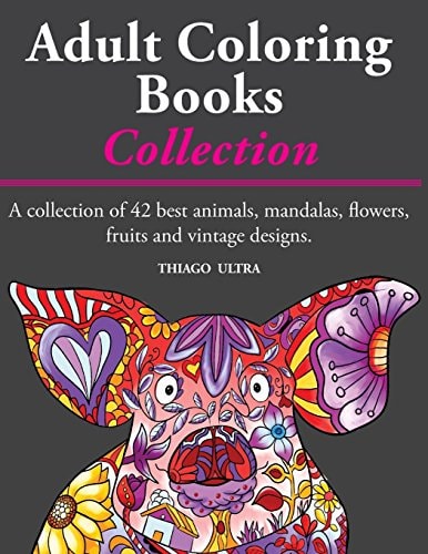 Adult Coloring Books - a Collection A Collection of 42 Best Animals, Mandalas, Flowers, Fruits and Vintage Designs : Coloring Books for Adults : Stress Relieving Patterns