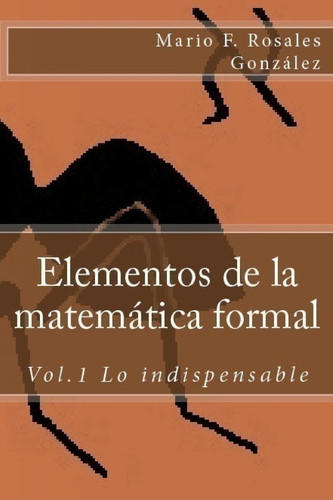 Elementos de la Matemática Formal Vol. 1 lo Indispensable