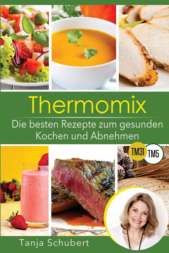 Abnehmen Mit Dem Thermomix - Die 101 Besten Rezepte. Zum Gesunden Kochen und Abnehmen. Abnehmen Leicht Gemacht. Zur Diät Low Carb und Gesunde Gerichte - Suppen, Salate, Hauptgerichte, Smoothies
