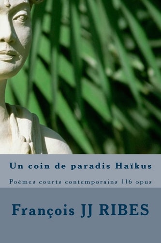 Un Coin de Paradis Haïkus Poèmes Courts Contemporains 116 Opus