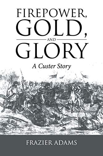 Firepower, Gold, and Glory A Custer Story
