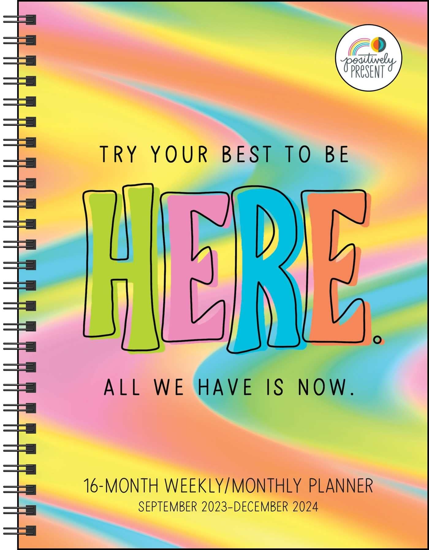 Positively Present 16-Month 2023-2024 Weekly/Monthly Planner Calendar: Try Your Best to Be Here. All We Have Is Now.