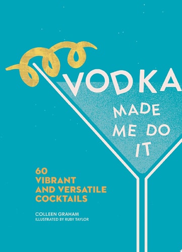 Vodka Made Me Do It 60 Vibrant and Versatile Cocktails