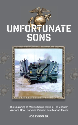 Unfortunate Sons The Beginning of Marine Corps Tanks In The Vietnam War and how I Survived Vietnam as a Marine Tanker