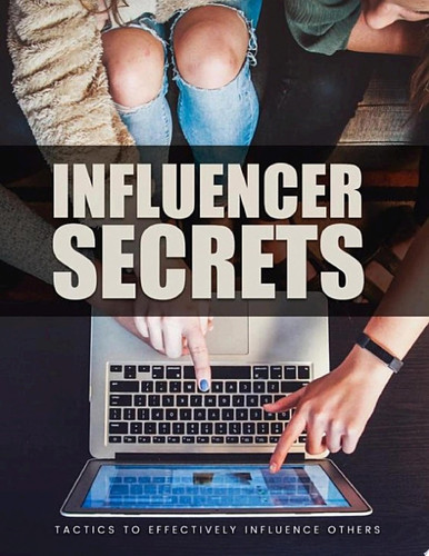 Influencer Secrets Tactics To Effectively Influence Others