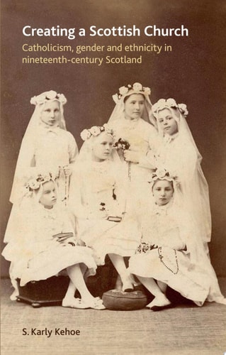 Creating a Scottish church Catholicism, gender and ethnicity in nineteenth-century Scotland
